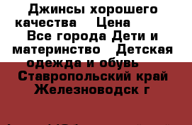 Джинсы хорошего качества. › Цена ­ 350 - Все города Дети и материнство » Детская одежда и обувь   . Ставропольский край,Железноводск г.